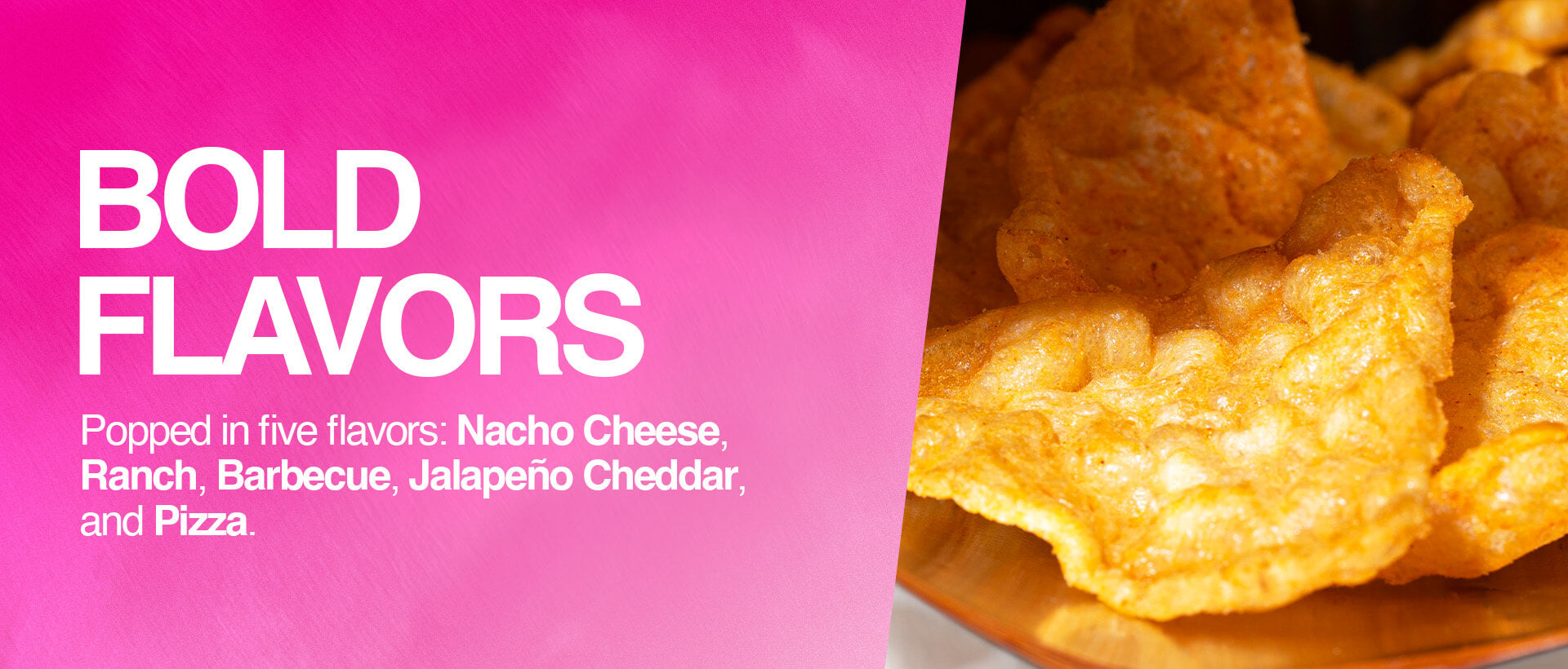 Close-up of seasoned popped chips next to bold pink text listing five flavors: Nacho Cheese, Ranch, Barbecue, Jalapeño Cheddar, Pizza.