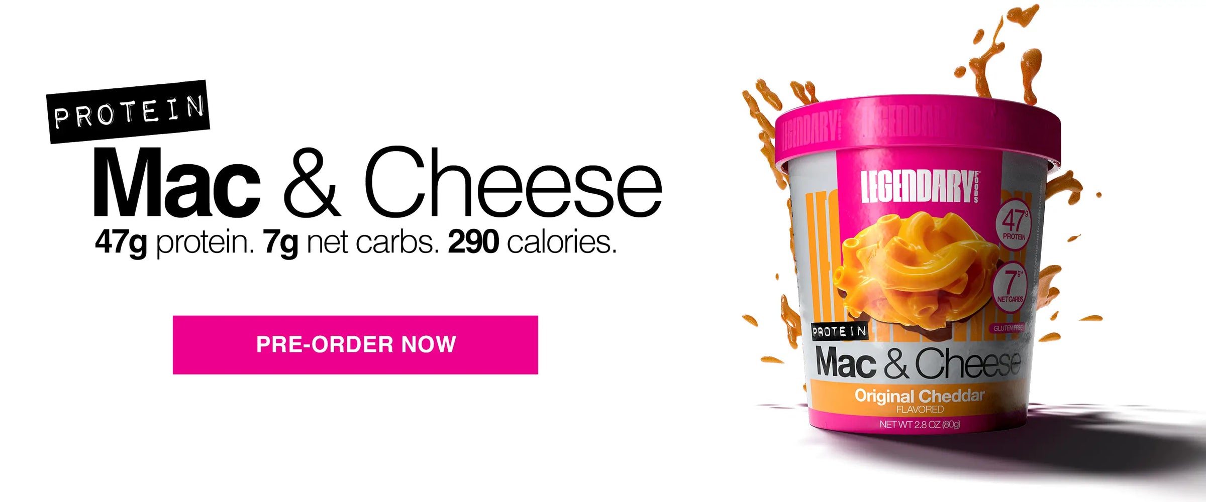 Legendary Foods Protein Mac & Cheese cup splashing cheese. 47g protein, 7g net carbs, 290 calories. Pre-order now button.