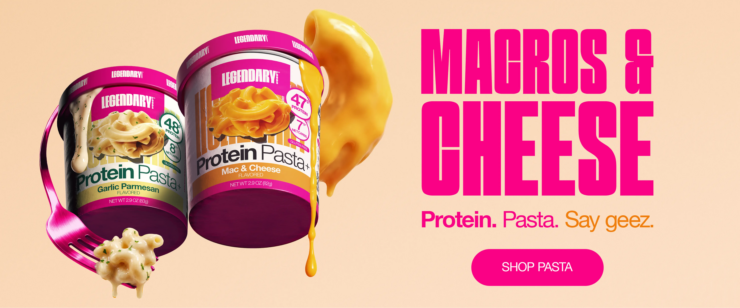 Legendary Foods Protein Pasta cups in Mac & Cheese and Garlic Parmesan flavors with creamy pasta and cheese imagery. Text reads: Macros & Cheese. Protein. Pasta. Say geez. Shop Pasta.